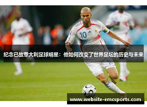 纪念已故意大利足球明星：他如何改变了世界足坛的历史与未来