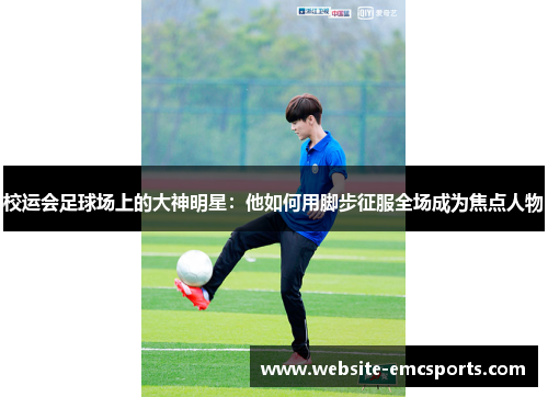 校运会足球场上的大神明星：他如何用脚步征服全场成为焦点人物
