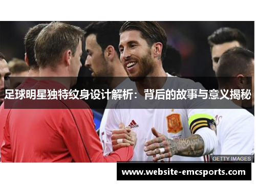 足球明星独特纹身设计解析：背后的故事与意义揭秘