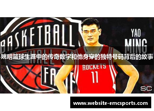姚明篮球生涯中的传奇数字和他身穿的独特号码背后的故事