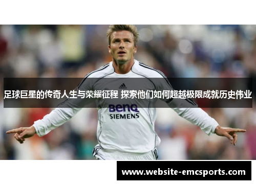 足球巨星的传奇人生与荣耀征程 探索他们如何超越极限成就历史伟业