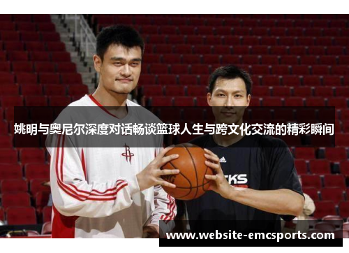 姚明与奥尼尔深度对话畅谈篮球人生与跨文化交流的精彩瞬间