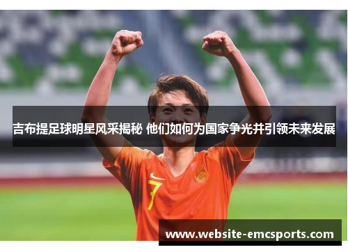 吉布提足球明星风采揭秘 他们如何为国家争光并引领未来发展