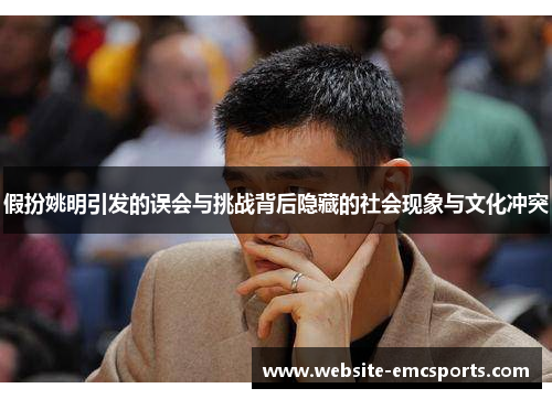 假扮姚明引发的误会与挑战背后隐藏的社会现象与文化冲突