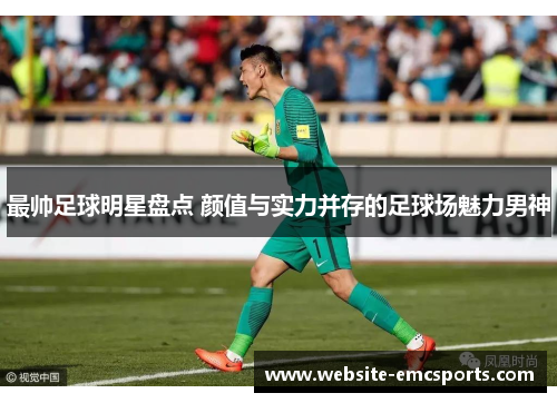 最帅足球明星盘点 颜值与实力并存的足球场魅力男神