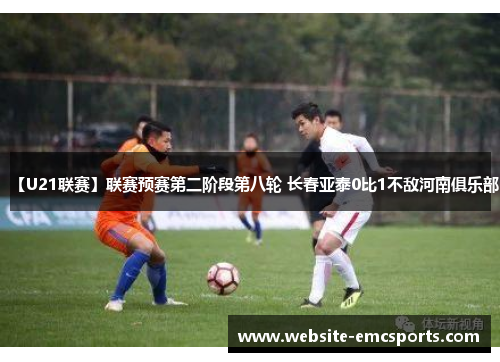 【U21联赛】联赛预赛第二阶段第八轮 长春亚泰0比1不敌河南俱乐部