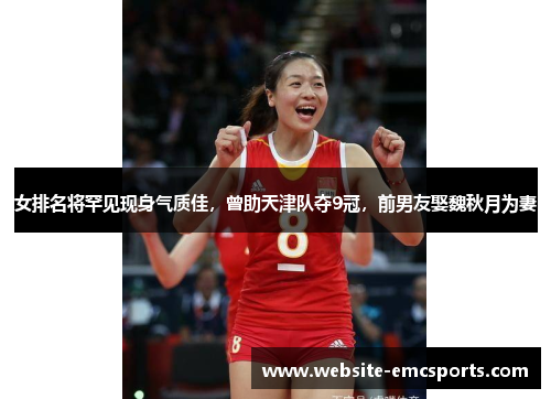 女排名将罕见现身气质佳，曾助天津队夺9冠，前男友娶魏秋月为妻