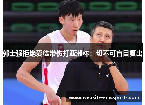 郭士强拒绝爱徒带伤打亚洲杯：切不可盲目复出