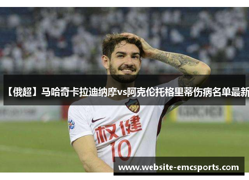 【俄超】马哈奇卡拉迪纳摩vs阿克伦托格里蒂伤病名单最新